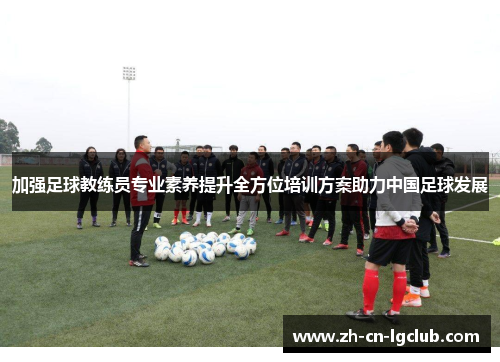 加强足球教练员专业素养提升全方位培训方案助力中国足球发展