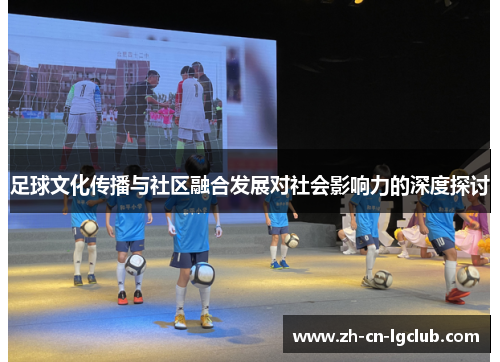 足球文化传播与社区融合发展对社会影响力的深度探讨