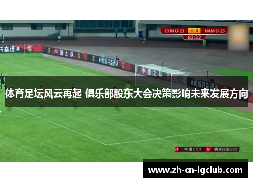 体育足坛风云再起 俱乐部股东大会决策影响未来发展方向