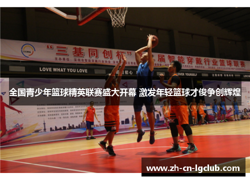 全国青少年篮球精英联赛盛大开幕 激发年轻篮球才俊争创辉煌