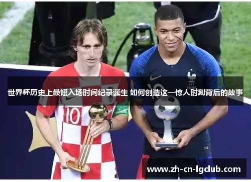 世界杯历史上最短入场时间纪录诞生 如何创造这一惊人时刻背后的故事