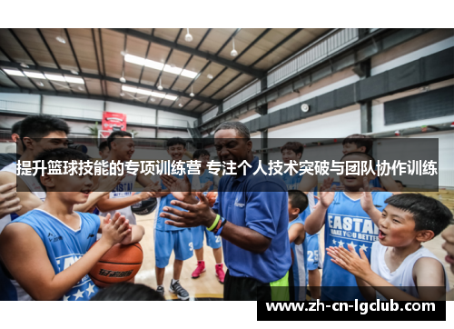 提升篮球技能的专项训练营 专注个人技术突破与团队协作训练