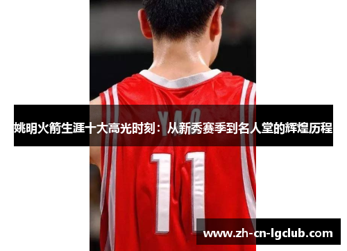 姚明火箭生涯十大高光时刻：从新秀赛季到名人堂的辉煌历程