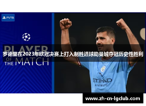 罗德里在2023年欧冠决赛上打入制胜进球助曼城夺冠历史性胜利