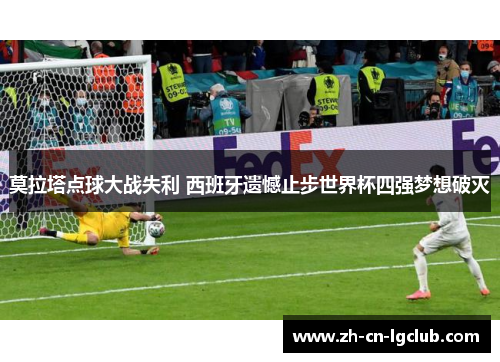 莫拉塔点球大战失利 西班牙遗憾止步世界杯四强梦想破灭