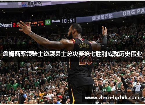 詹姆斯率领骑士逆袭勇士总决赛抢七胜利成就历史伟业