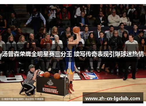 汤普森荣膺全明星赛三分王 续写传奇表现引爆球迷热情