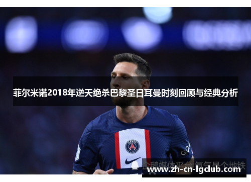 菲尔米诺2018年逆天绝杀巴黎圣日耳曼时刻回顾与经典分析