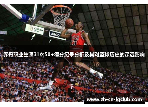 乔丹职业生涯31次50+得分纪录分析及其对篮球历史的深远影响