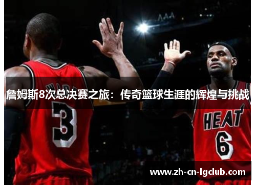 詹姆斯8次总决赛之旅：传奇篮球生涯的辉煌与挑战