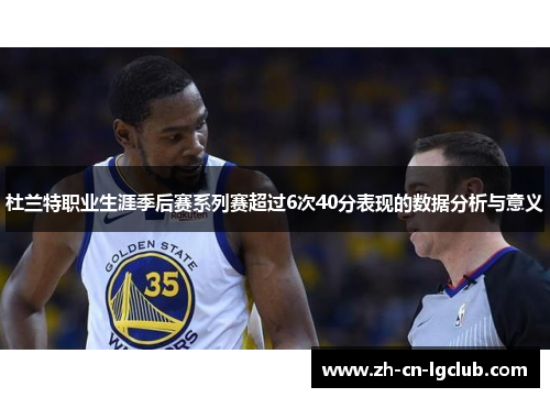 杜兰特职业生涯季后赛系列赛超过6次40分表现的数据分析与意义 杜兰特职业生涯季后赛系列赛超过6次40分表现的数据分析与意义