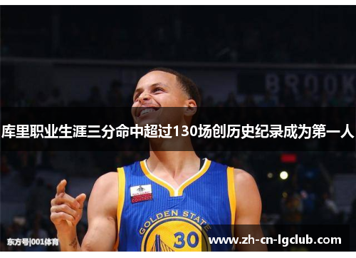 库里职业生涯三分命中超过130场创历史纪录成为第一人