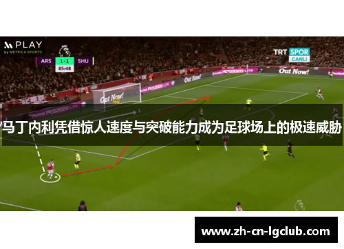 马丁内利凭借惊人速度与突破能力成为足球场上的极速威胁