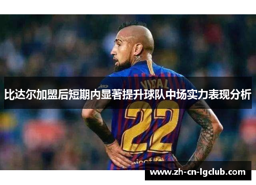 比达尔加盟后短期内显著提升球队中场实力表现分析