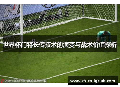 世界杯门将长传技术的演变与战术价值探析
