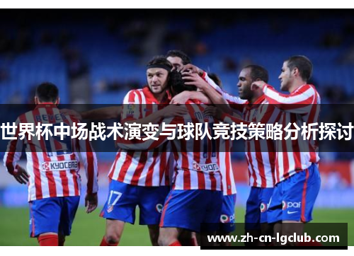 世界杯中场战术演变与球队竞技策略分析探讨