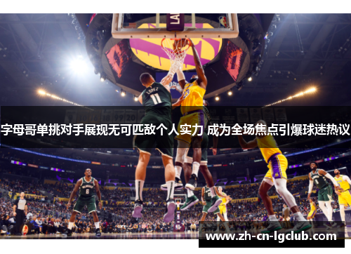 字母哥单挑对手展现无可匹敌个人实力 成为全场焦点引爆球迷热议