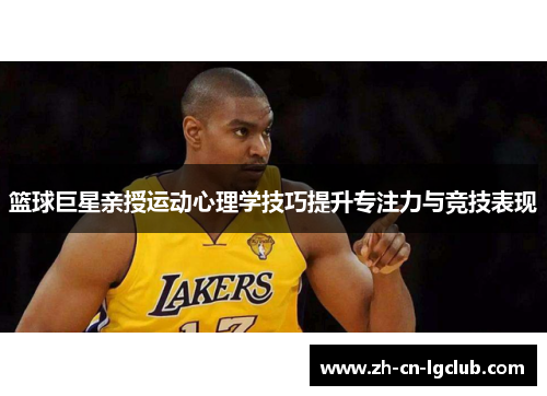 篮球巨星亲授运动心理学技巧提升专注力与竞技表现