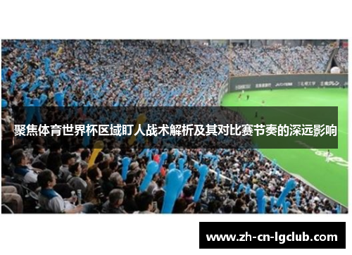 聚焦体育世界杯区域盯人战术解析及其对比赛节奏的深远影响