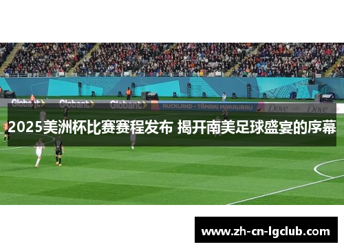 2025美洲杯比赛赛程发布 揭开南美足球盛宴的序幕