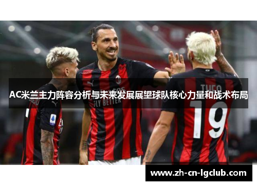 AC米兰主力阵容分析与未来发展展望球队核心力量和战术布局