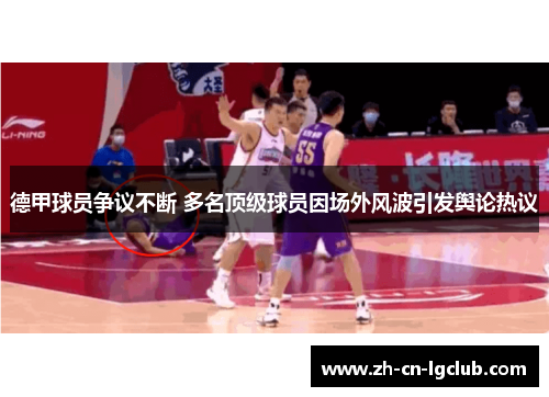 德甲球员争议不断 多名顶级球员因场外风波引发舆论热议