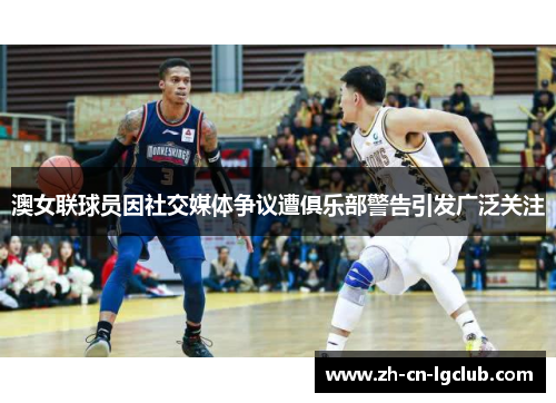 澳女联球员因社交媒体争议遭俱乐部警告引发广泛关注