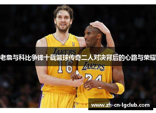 老詹与科比争锋十载篮球传奇二人对决背后的心路与荣耀