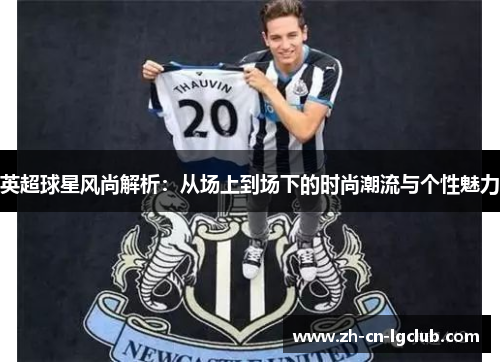 英超球星风尚解析：从场上到场下的时尚潮流与个性魅力