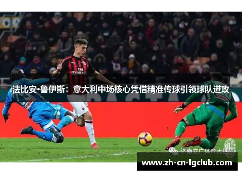 法比安·鲁伊斯：意大利中场核心凭借精准传球引领球队进攻