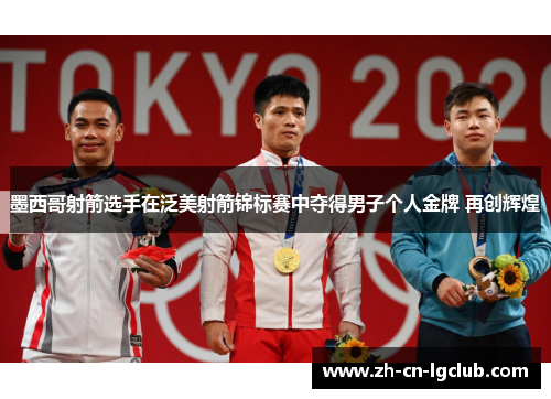 墨西哥射箭选手在泛美射箭锦标赛中夺得男子个人金牌 再创辉煌