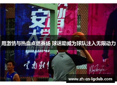 用激情与热血点燃赛场 球迷助威为球队注入无限动力