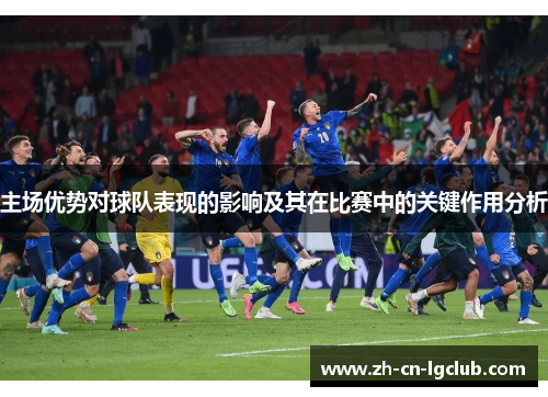 主场优势对球队表现的影响及其在比赛中的关键作用分析