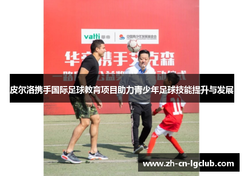 皮尔洛携手国际足球教育项目助力青少年足球技能提升与发展