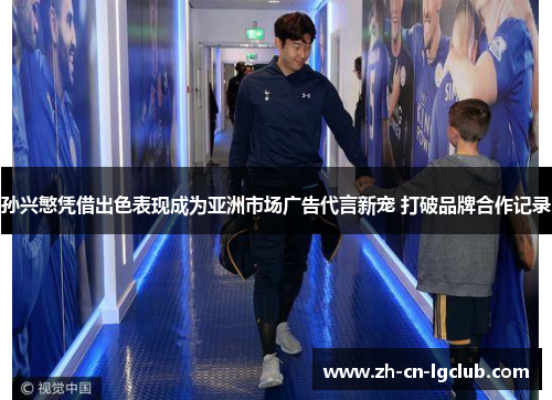 孙兴慜凭借出色表现成为亚洲市场广告代言新宠 打破品牌合作记录