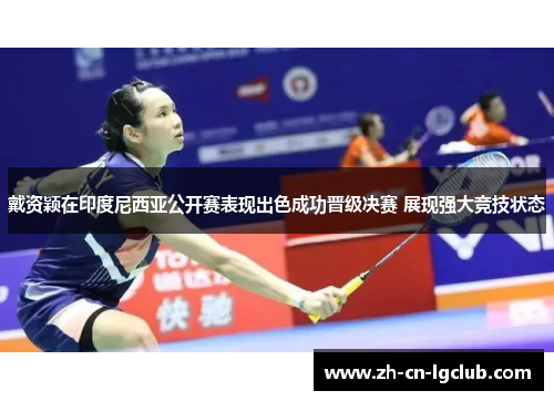 戴资颖在印度尼西亚公开赛表现出色成功晋级决赛 展现强大竞技状态