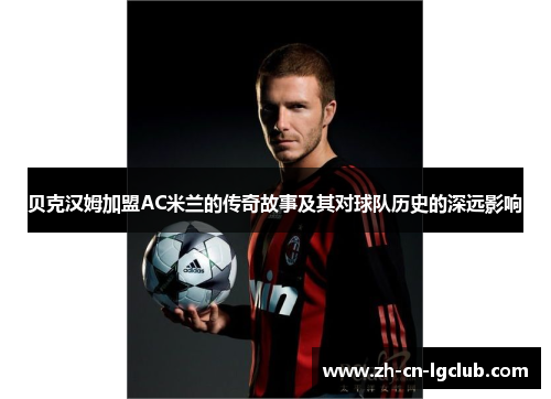 贝克汉姆加盟AC米兰的传奇故事及其对球队历史的深远影响
