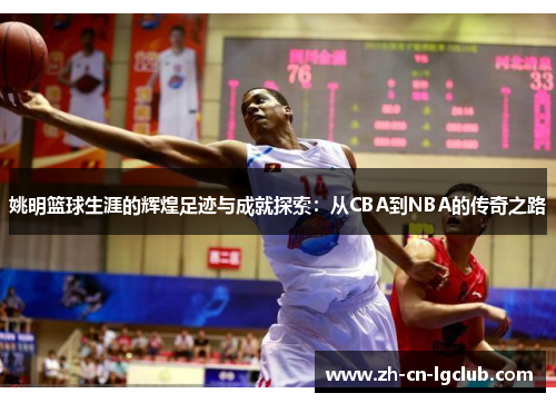 姚明篮球生涯的辉煌足迹与成就探索：从CBA到NBA的传奇之路