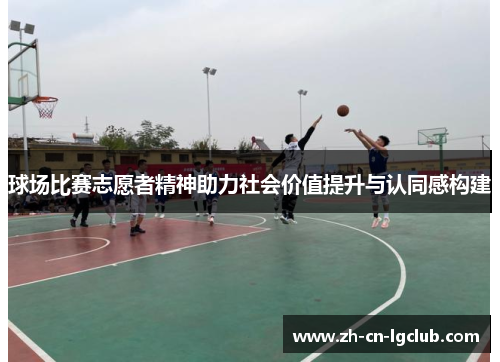 球场比赛志愿者精神助力社会价值提升与认同感构建