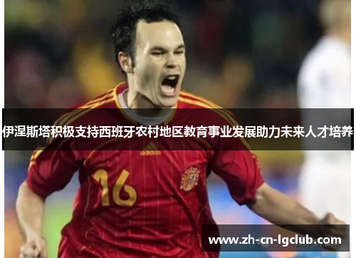 伊涅斯塔积极支持西班牙农村地区教育事业发展助力未来人才培养