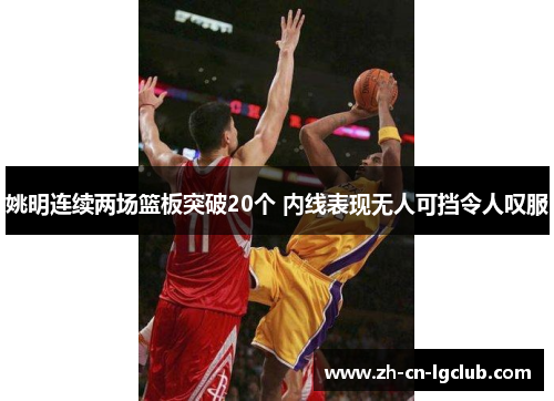 姚明连续两场篮板突破20个 内线表现无人可挡令人叹服