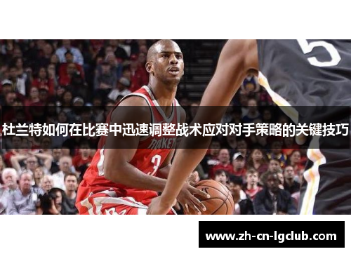 杜兰特如何在比赛中迅速调整战术应对对手策略的关键技巧