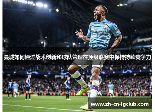 曼城如何通过战术创新和球队管理在顶级联赛中保持持续竞争力