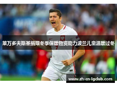 莱万多夫斯基捐赠冬季保暖物资助力波兰儿童温暖过冬