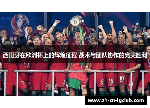 西班牙在欧洲杯上的辉煌征程 战术与团队协作的完美胜利