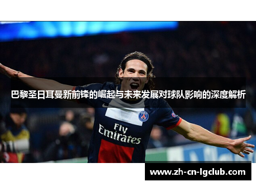 巴黎圣日耳曼新前锋的崛起与未来发展对球队影响的深度解析