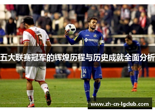 五大联赛冠军的辉煌历程与历史成就全面分析