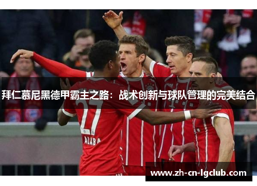 拜仁慕尼黑德甲霸主之路：战术创新与球队管理的完美结合