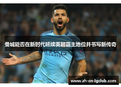 曼城能否在新时代延续英超霸主地位并书写新传奇