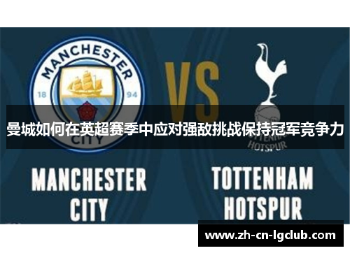 曼城如何在英超赛季中应对强敌挑战保持冠军竞争力